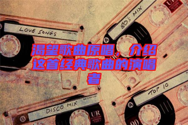 渴望歌曲原唱，介紹這首經典歌曲的演唱者