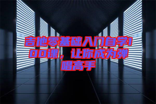 吉他零基礎入門自學100課，讓你成為彈唱高手