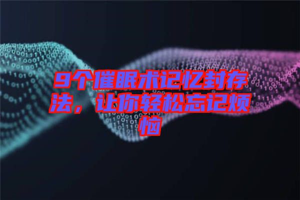 9個催眠術記憶封存法，讓你輕松忘記煩惱