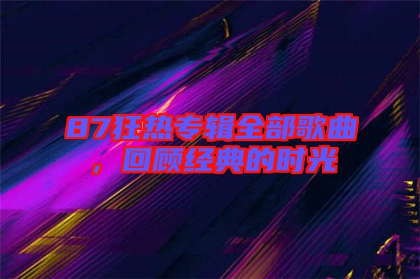87狂熱專(zhuān)輯全部歌曲，回顧經(jīng)典的時(shí)光
