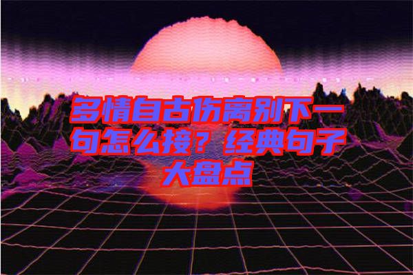 多情自古傷離別下一句怎么接？經典句子大盤點