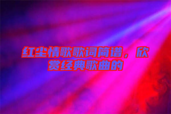 紅塵情歌歌詞簡譜，欣賞經典歌曲的