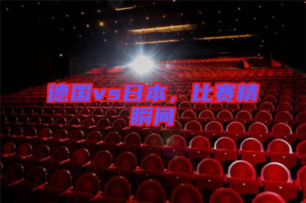 德國(guó)vs日本，比賽精瞬間