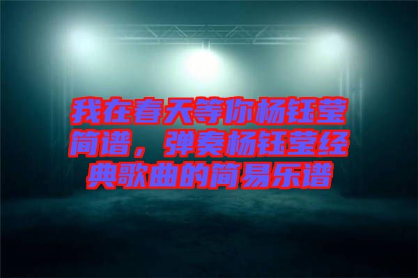 我在春天等你楊鈺瑩簡譜，彈奏楊鈺瑩經典歌曲的簡易樂譜
