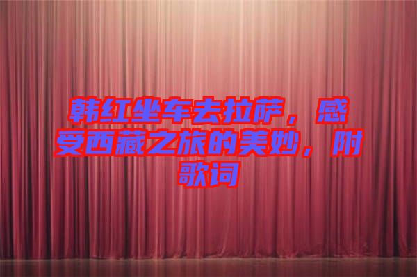 韓紅坐車去拉薩，感受西藏之旅的美妙，附歌詞