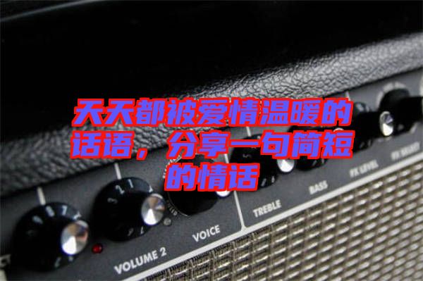 天天都被愛情溫暖的話語，分享一句簡短的情話