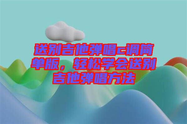 送別吉他彈唱c調簡單版，輕松學會送別吉他彈唱方法
