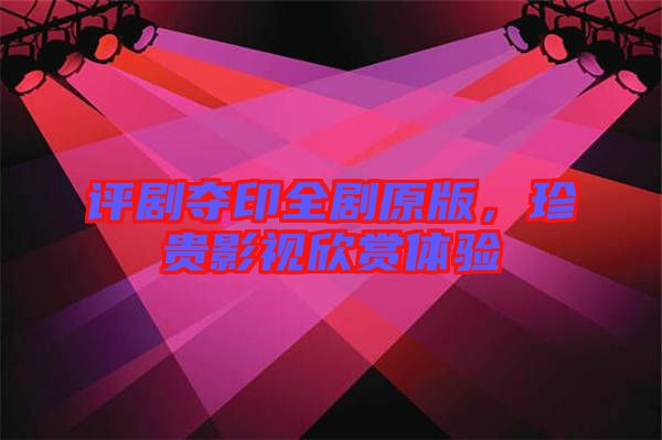 評劇奪印全劇原版，珍貴影視欣賞體驗
