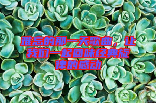 難忘的那一天歌曲，讓我們一起回味經典旋律的感動