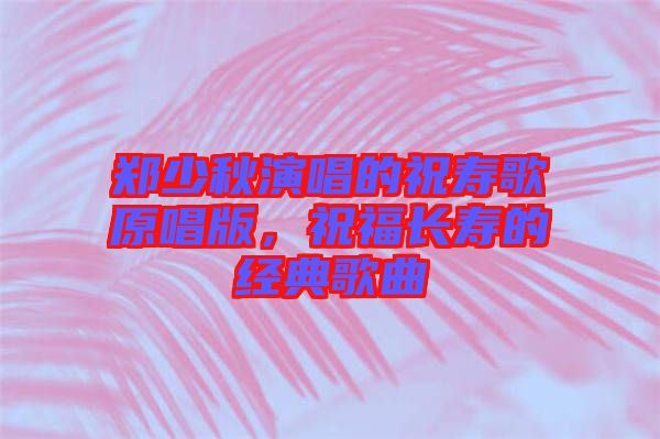 鄭少秋演唱的祝壽歌原唱版，祝福長(zhǎng)壽的經(jīng)典歌曲