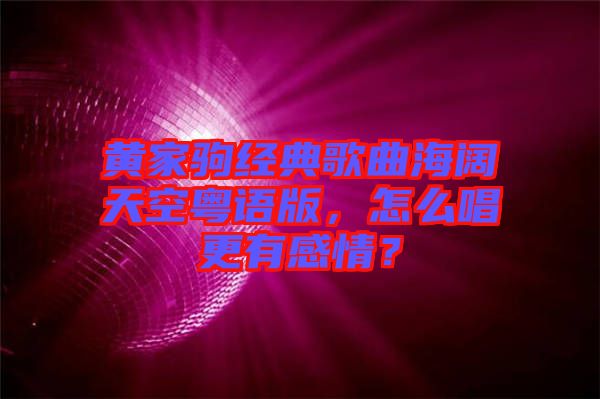 黃家駒經典歌曲海闊天空粵語版，怎么唱更有感情？