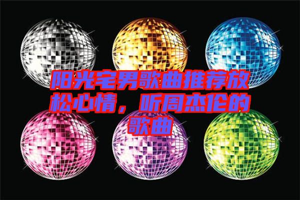 陽光宅男歌曲推薦放松心情，聽周杰倫的歌曲