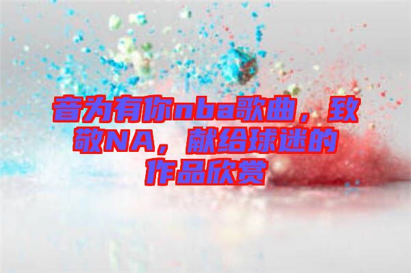 音為有你nba歌曲，致敬NA，獻給球迷的作品欣賞