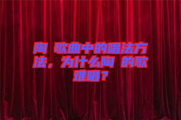 陶喆歌曲中的唱法方法，為什么陶喆的歌難唱？