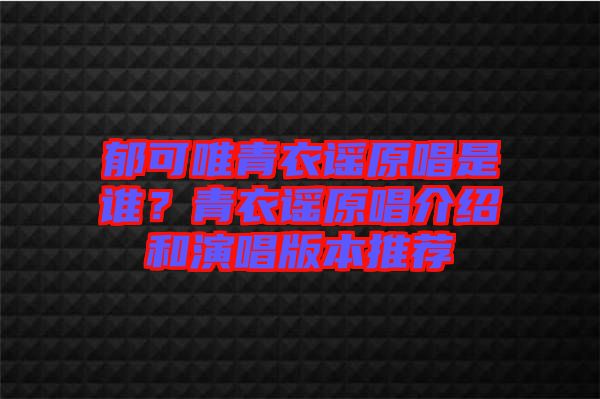 郁可唯青衣謠原唱是誰？青衣謠原唱介紹和演唱版本推薦