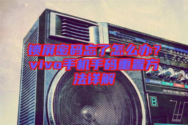 鎖屏密碼忘了怎么辦？vivo手機(jī)手碼重置方法詳解