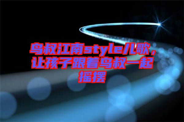 鳥叔江南style兒歌，讓孩子跟著鳥叔一起搖擺