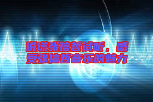 說謊張信哲試聽，感受張信哲音樂的魅力