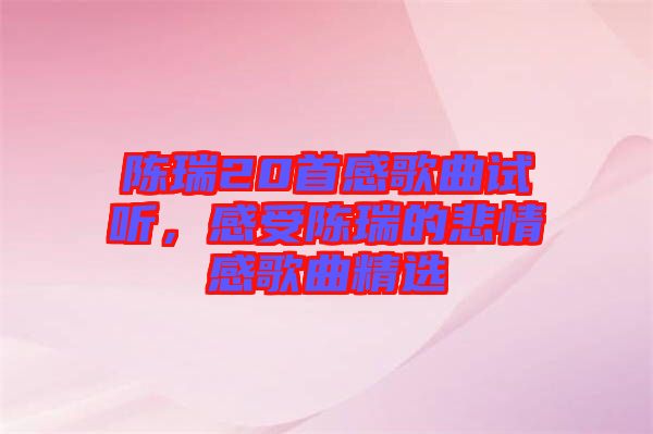 陳瑞20首感歌曲試聽，感受陳瑞的悲情感歌曲精選