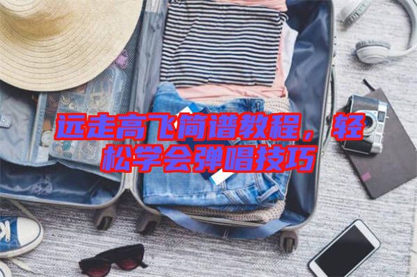 遠走高飛簡譜教程，輕松學會彈唱技巧