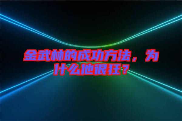 金武林的成功方法，為什么他很狂？