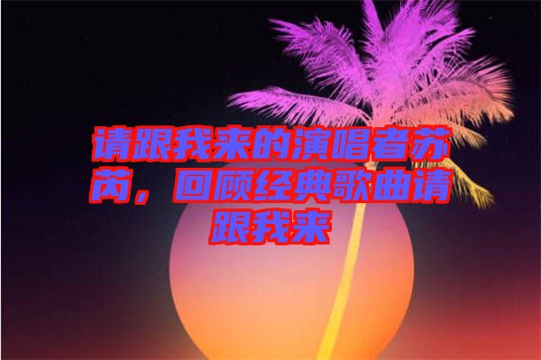 請(qǐng)跟我來(lái)的演唱者蘇芮，回顧經(jīng)典歌曲請(qǐng)跟我來(lái)