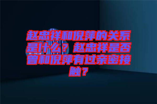 趙忠祥和倪萍的關(guān)系是什么？趙忠祥是否曾和倪萍有過(guò)親密接觸？