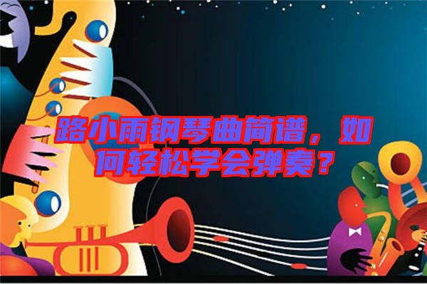 路小雨鋼琴曲簡(jiǎn)譜，如何輕松學(xué)會(huì)彈奏？