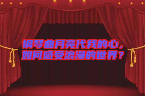 鋼琴曲月亮代我的心，如何感受浪漫的世界？