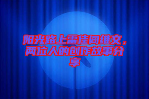 陽光路上雷佳閻維文，兩位人的創作故事分享
