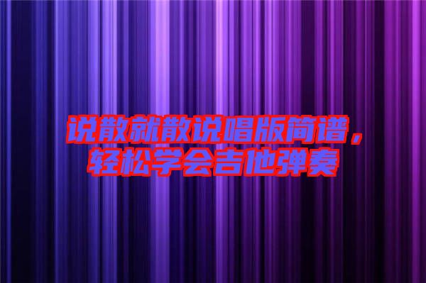 說散就散說唱版簡譜，輕松學會吉他彈奏