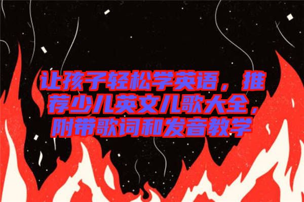 讓孩子輕松學(xué)英語，推薦少兒英文兒歌大全，附帶歌詞和發(fā)音教學(xué)