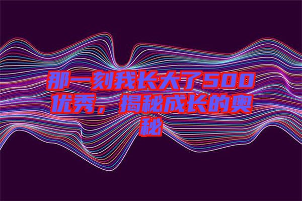 那一刻我長大了500優秀，揭秘成長的奧秘