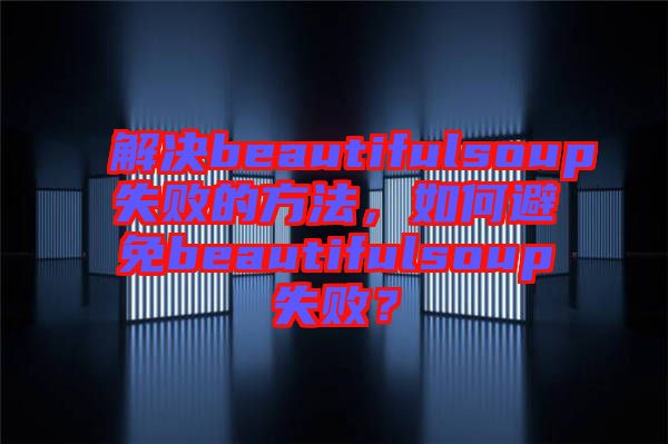 解決beautifulsoup失敗的方法，如何避免beautifulsoup失??？