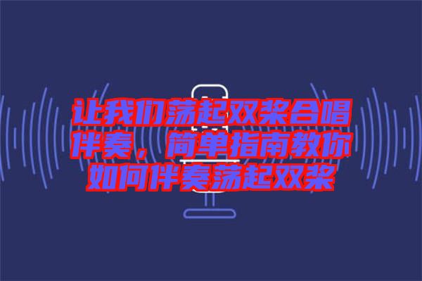 讓我們蕩起雙槳合唱伴奏，簡單指南教你如何伴奏蕩起雙槳
