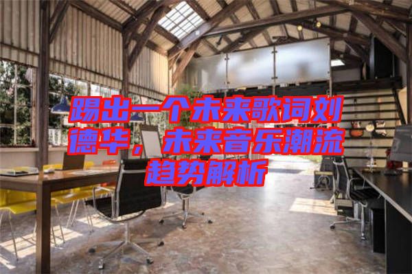踢出一個未來歌詞劉德華，未來音樂潮流趨勢解析