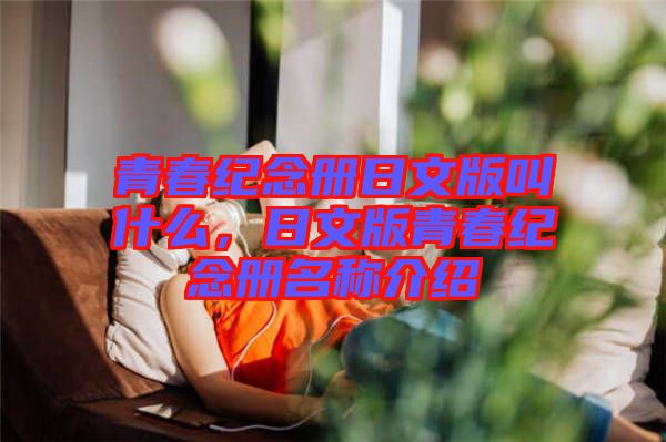 青春紀(jì)念冊(cè)日文版叫什么，日文版青春紀(jì)念冊(cè)名稱(chēng)介紹