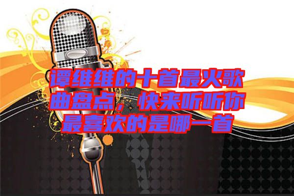 譚維維的十首最火歌曲盤點，快來聽聽你最喜歡的是哪一首