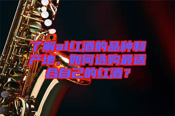 了解al紅酒的品種和產(chǎn)地，如何選購(gòu)最適合自己的紅酒？