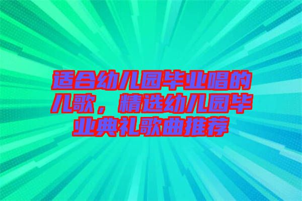 適合幼兒園畢業唱的兒歌，精選幼兒園畢業典禮歌曲推薦