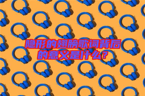 隱形的翅膀歌詞背后的意義是什么？
