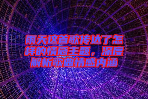 雨天這首歌傳達了怎樣的情感主題，深度解析歌曲情感內涵
