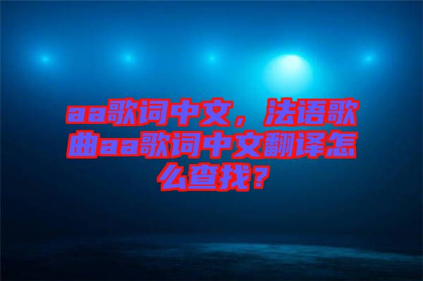 aa歌詞中文，法語歌曲aa歌詞中文翻譯怎么查找？