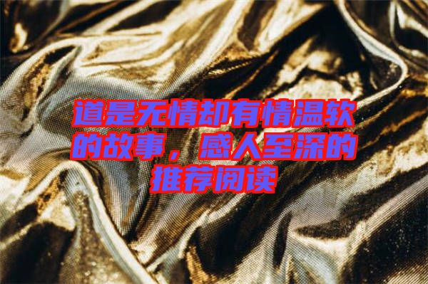 道是無(wú)情卻有情溫軟的故事，感人至深的推薦閱讀
