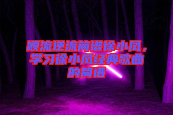順流逆流簡譜徐小鳳，學習徐小鳳經典歌曲的簡譜