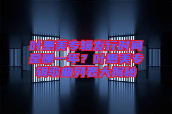葉惠美專輯發(fā)行時間是哪一年？葉惠美專輯歌曲列表大揭秘