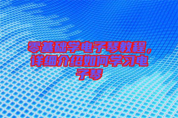 零基礎學電子琴教程，詳細介紹如何學習電子琴