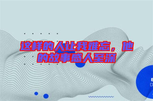 這樣的人讓我難忘，他的故事感人至深
