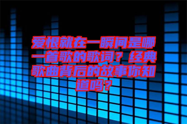 愛恨就在一瞬間是哪一首歌的歌詞？經(jīng)典歌曲背后的故事你知道嗎？