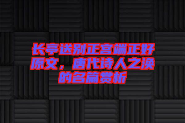 長亭送別正宮端正好原文，唐代詩人之渙的名篇賞析